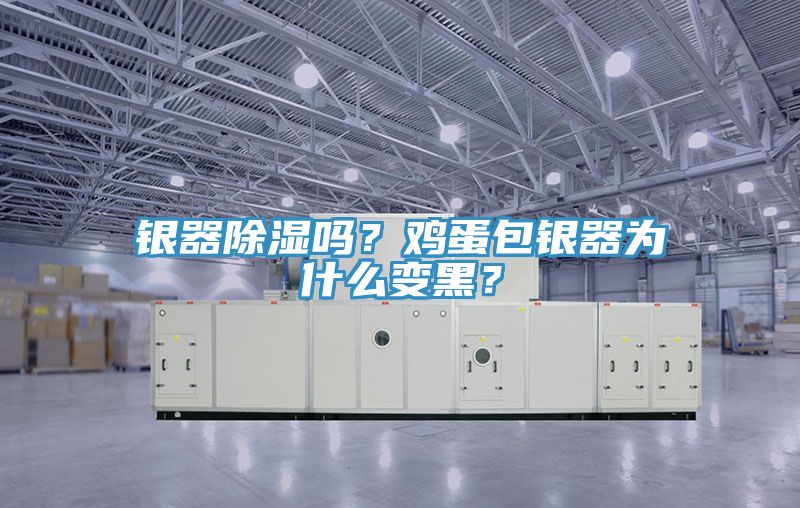 銀器除濕嗎？雞蛋包銀器為什么變黑？