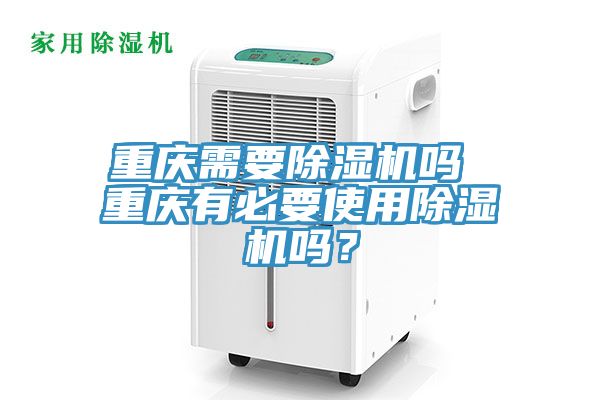 重慶需要除濕機(jī)嗎 重慶有必要使用除濕機(jī)嗎？