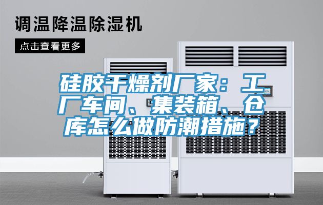 硅膠干燥劑廠家：工廠車間、集裝箱、倉(cāng)庫(kù)怎么做防潮措施？