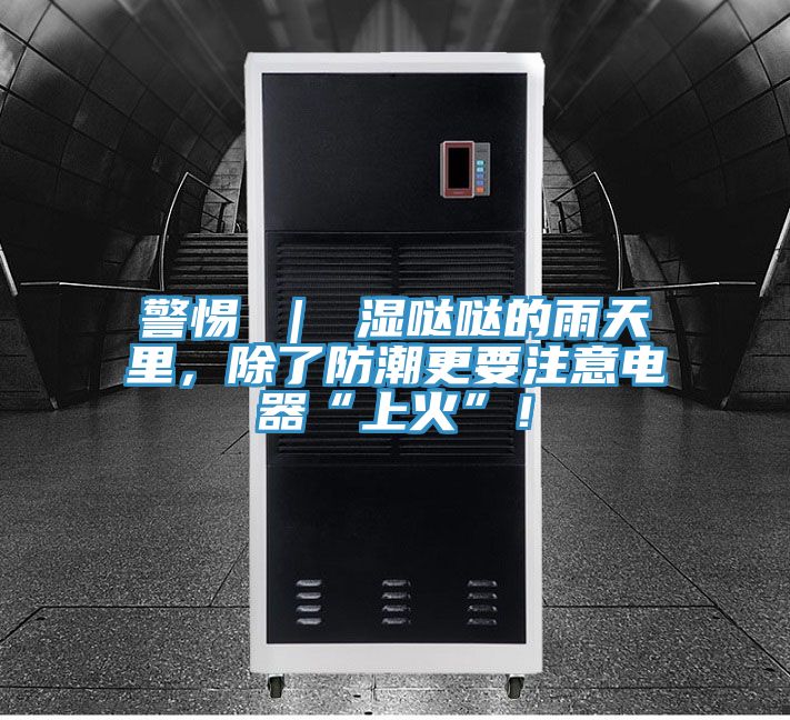 警惕 ｜ 濕噠噠的雨天里，除了防潮更要注意電器“上火”！