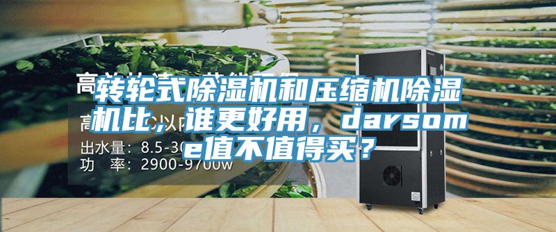 轉(zhuǎn)輪式除濕機(jī)和壓縮機(jī)除濕機(jī)比，誰(shuí)更好用，darsome值不值得買？