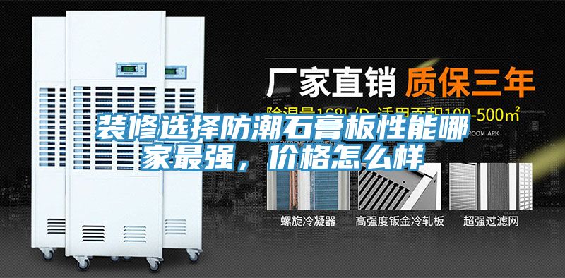裝修選擇防潮石膏板性能哪家最強，價格怎么樣