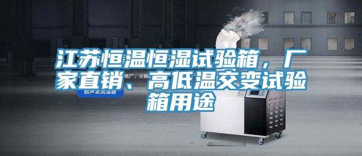江蘇恒溫恒濕試驗箱，廠家直銷、高低溫交變試驗箱用途