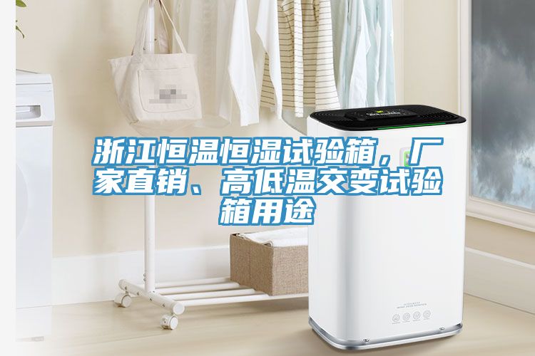 浙江恒溫恒濕試驗箱，廠家直銷、高低溫交變試驗箱用途