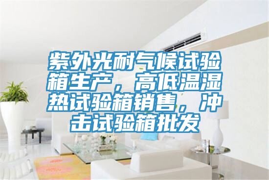 紫外光耐氣候試驗箱生產(chǎn)，高低溫濕熱試驗箱銷售，沖擊試驗箱批發(fā)