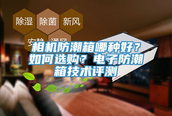 相機(jī)防潮箱哪種好？如何選購(gòu)？電子防潮箱技術(shù)評(píng)測(cè)