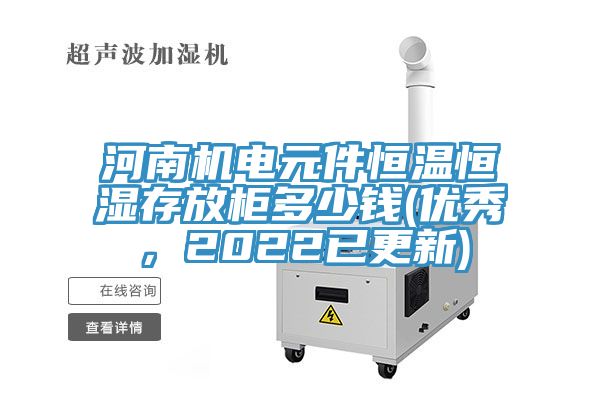 河南機(jī)電元件恒溫恒濕存放柜多少錢(優(yōu)秀，2022已更新)