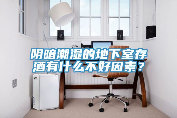 陰暗潮濕的地下室存酒有什么不好因素？