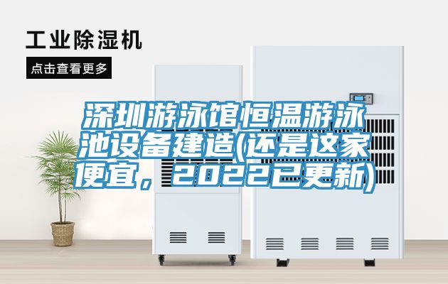 深圳游泳館恒溫游泳池設備建造(還是這家便宜，2022已更新)