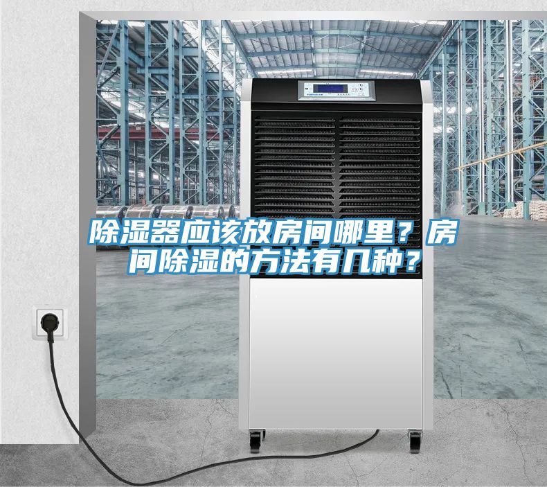 除濕器應(yīng)該放房間哪里？房間除濕的方法有幾種？