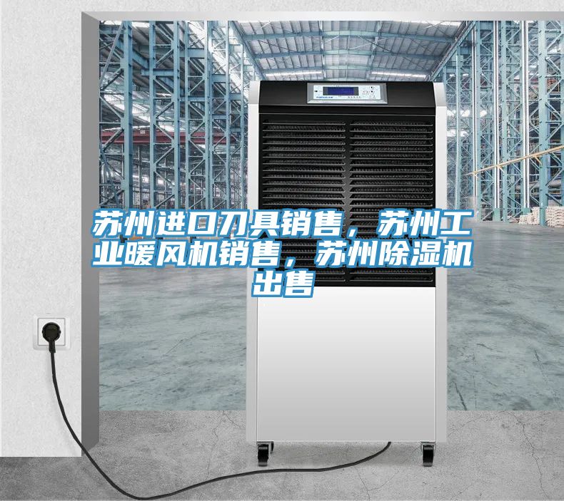 蘇州進(jìn)口刀具銷售，蘇州工業(yè)暖風(fēng)機(jī)銷售，蘇州除濕機(jī)出售
