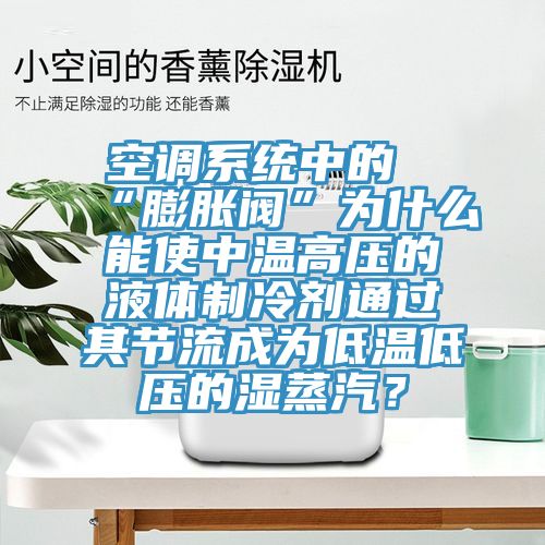 空調(diào)系統(tǒng)中的“膨脹閥”為什么能使中溫高壓的液體制冷劑通過(guò)其節(jié)流成為低溫低壓的濕蒸汽？
