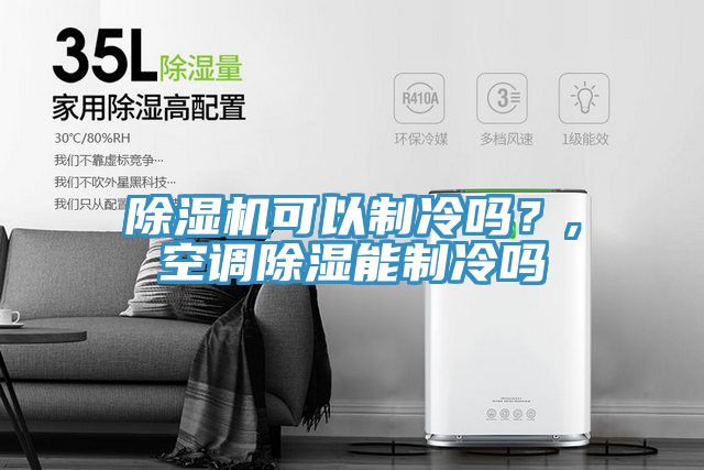 除濕機(jī)可以制冷嗎？,空調(diào)除濕能制冷嗎