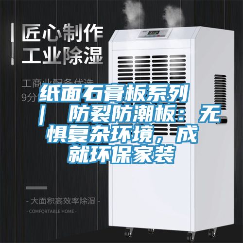 紙面石膏板系列 ｜ 防裂防潮板：無(wú)懼復(fù)雜環(huán)境，成就環(huán)保家裝