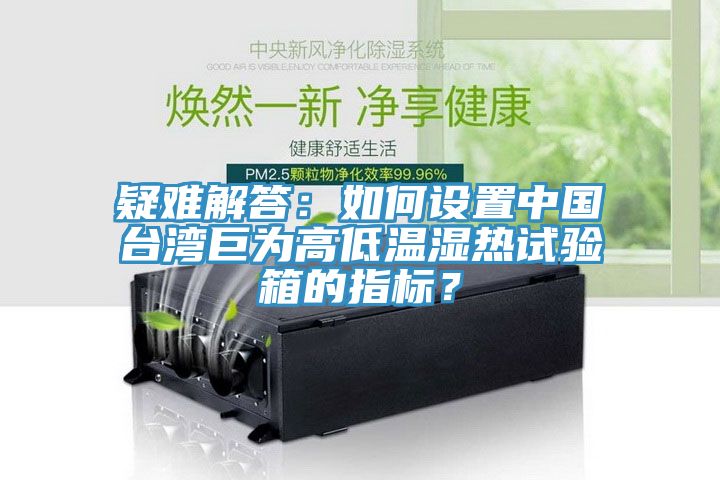 疑難解答：如何設(shè)置中國臺灣巨為高低溫濕熱試驗箱的指標(biāo)？