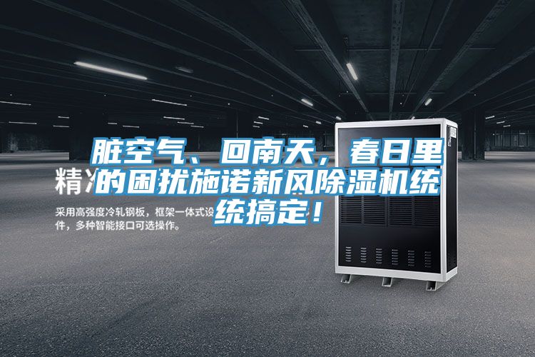 臟空氣、回南天，春日里的困擾施諾新風(fēng)除濕機統(tǒng)統(tǒng)搞定！