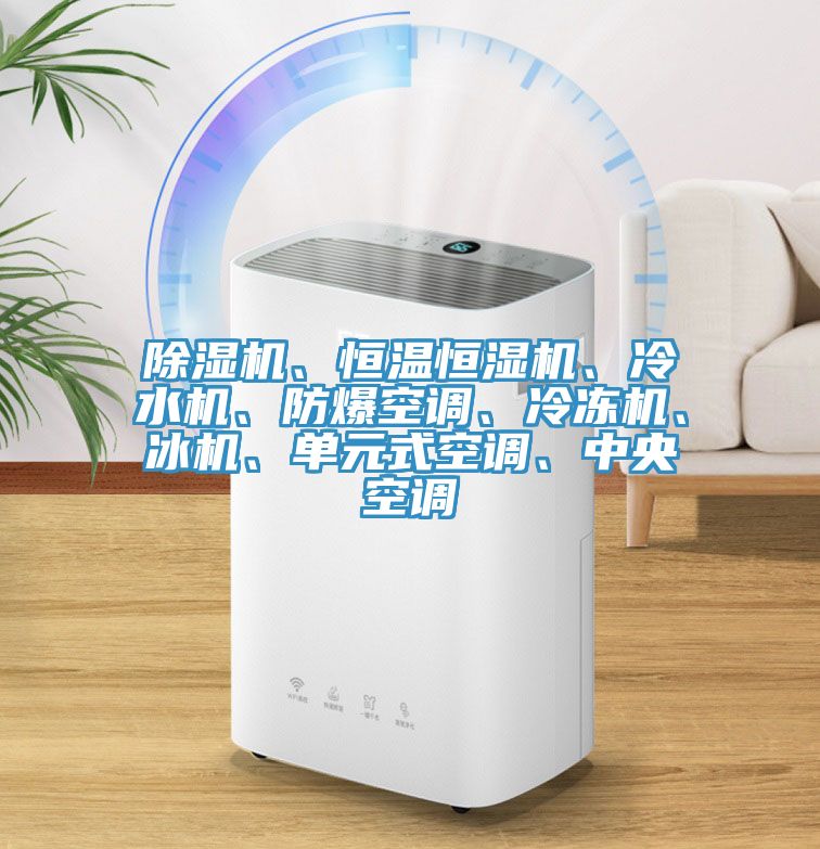 除濕機(jī)、恒溫恒濕機(jī)、冷水機(jī)、防爆空調(diào)、冷凍機(jī)、冰機(jī)、單元式空調(diào)、中央空調(diào)