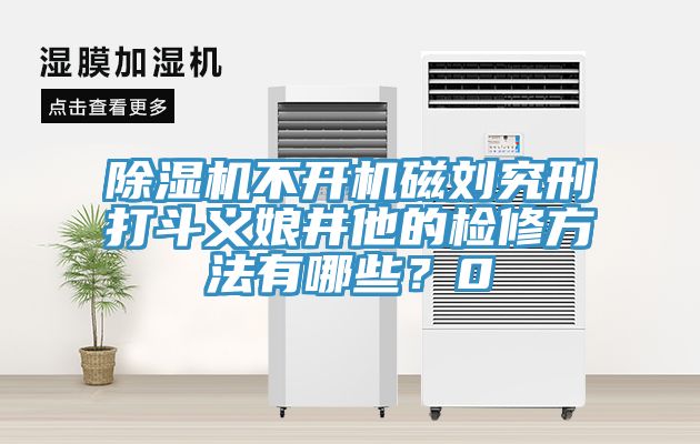 除濕機不開機磁劉究刑打斗義娘井他的檢修方法有哪些？0