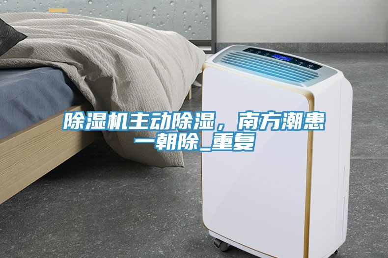 除濕機(jī)主動(dòng)除濕，南方潮患一朝除_重復(fù)