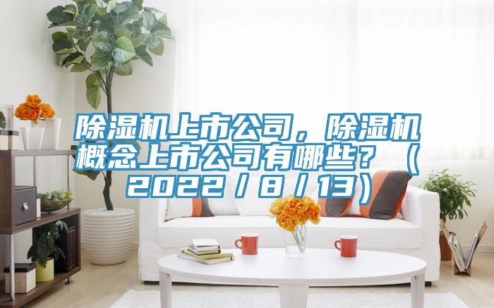 除濕機(jī)上市公司，除濕機(jī)概念上市公司有哪些？（2022／8／13）