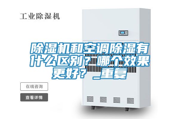 除濕機(jī)和空調(diào)除濕有什么區(qū)別？哪個(gè)效果更好？_重復(fù)