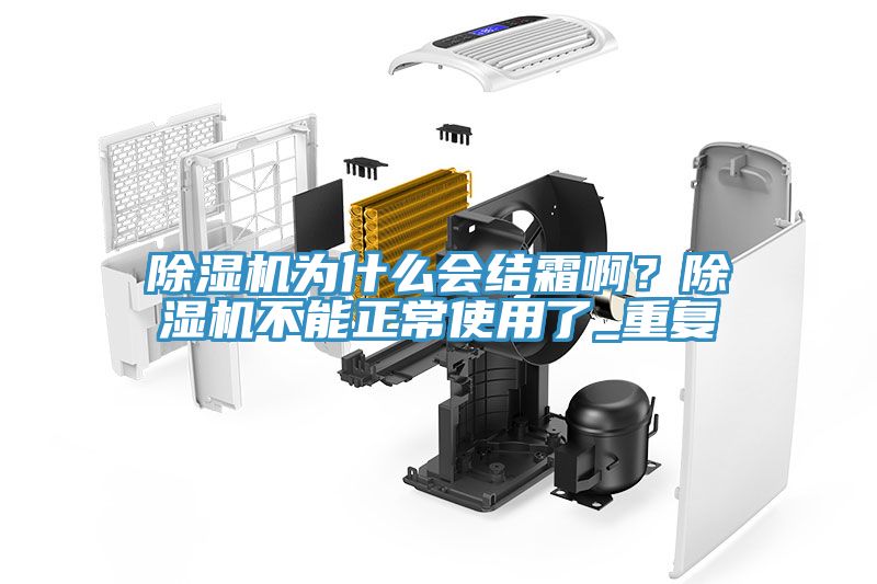 除濕機為什么會結(jié)霜??？除濕機不能正常使用了_重復