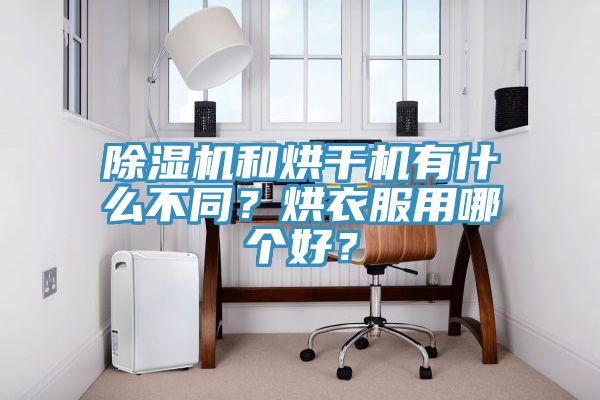 除濕機(jī)和烘干機(jī)有什么不同？烘衣服用哪個好？