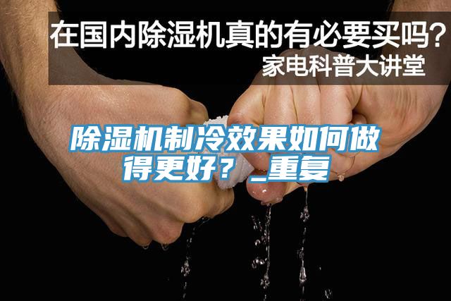 除濕機制冷效果如何做得更好？_重復(fù)