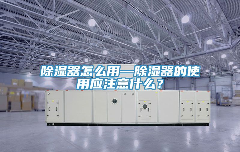 除濕器怎么用—除濕器的使用應(yīng)注意什么？