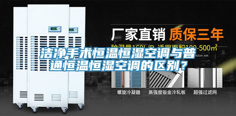 潔凈手術(shù)恒溫恒濕空調(diào)與普通恒溫恒濕空調(diào)的區(qū)別？