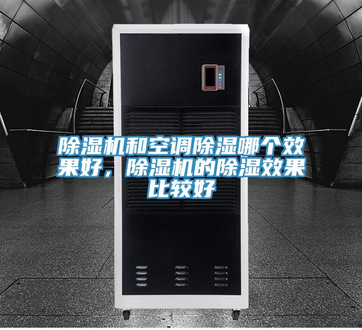 除濕機(jī)和空調(diào)除濕哪個(gè)效果好，除濕機(jī)的除濕效果比較好