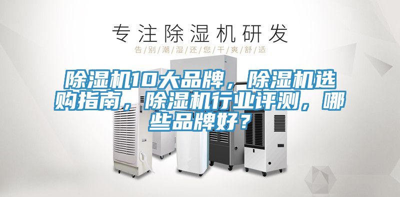 除濕機(jī)10大品牌，除濕機(jī)選購指南，除濕機(jī)行業(yè)評(píng)測，哪些品牌好？