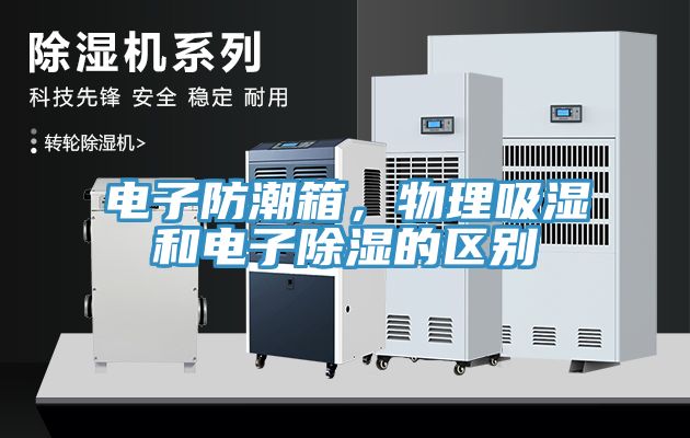 電子防潮箱，物理吸濕和電子除濕的區(qū)別