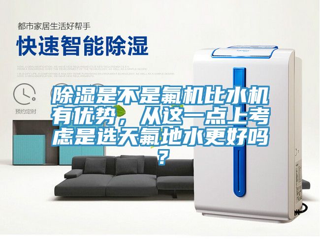 除濕是不是氟機比水機有優(yōu)勢，從這一點上考慮是選天氟地水更好嗎？