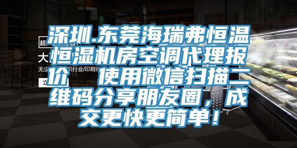 深圳.東莞海瑞弗恒溫恒濕機房空調(diào)代理報價  使用微信掃描二維碼分享朋友圈，成交更快更簡單！