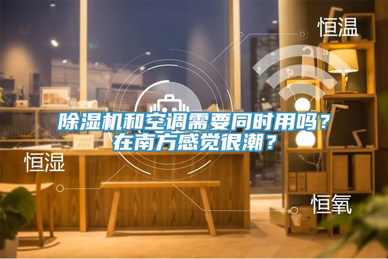 除濕機(jī)和空調(diào)需要同時(shí)用嗎？在南方感覺(jué)很潮？
