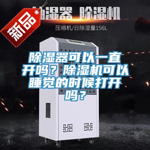 除濕器可以一直開嗎？除濕機(jī)可以睡覺的時候打開嗎？