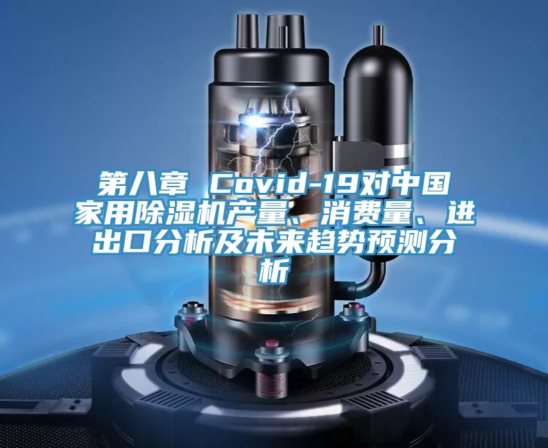 第八章 Covid-19對(duì)中國(guó)家用除濕機(jī)產(chǎn)量、消費(fèi)量、進(jìn)出口分析及未來(lái)趨勢(shì)預(yù)測(cè)分析