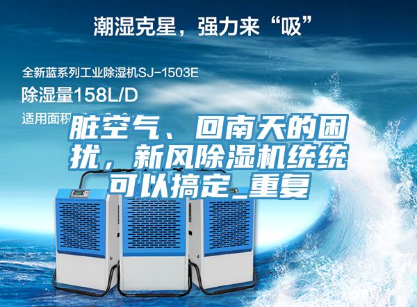 臟空氣、回南天的困擾，新風(fēng)除濕機統(tǒng)統(tǒng)可以搞定_重復(fù)