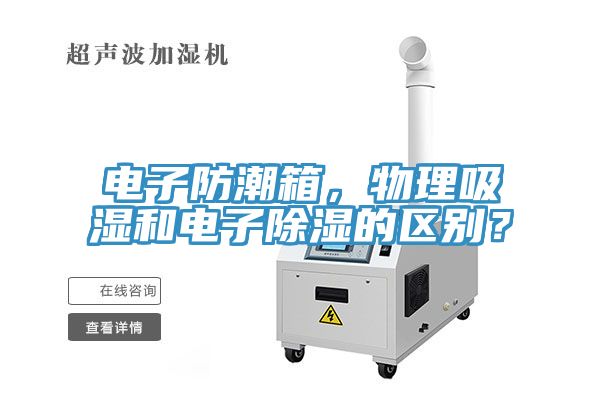 電子防潮箱，物理吸濕和電子除濕的區(qū)別？