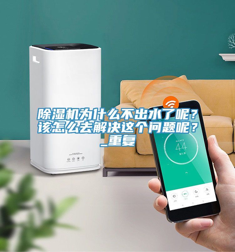 除濕機為什么不出水了呢？該怎么去解決這個問題呢？_重復