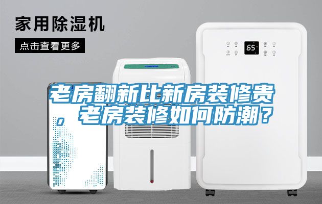 老房翻新比新房裝修貴，老房裝修如何防潮？