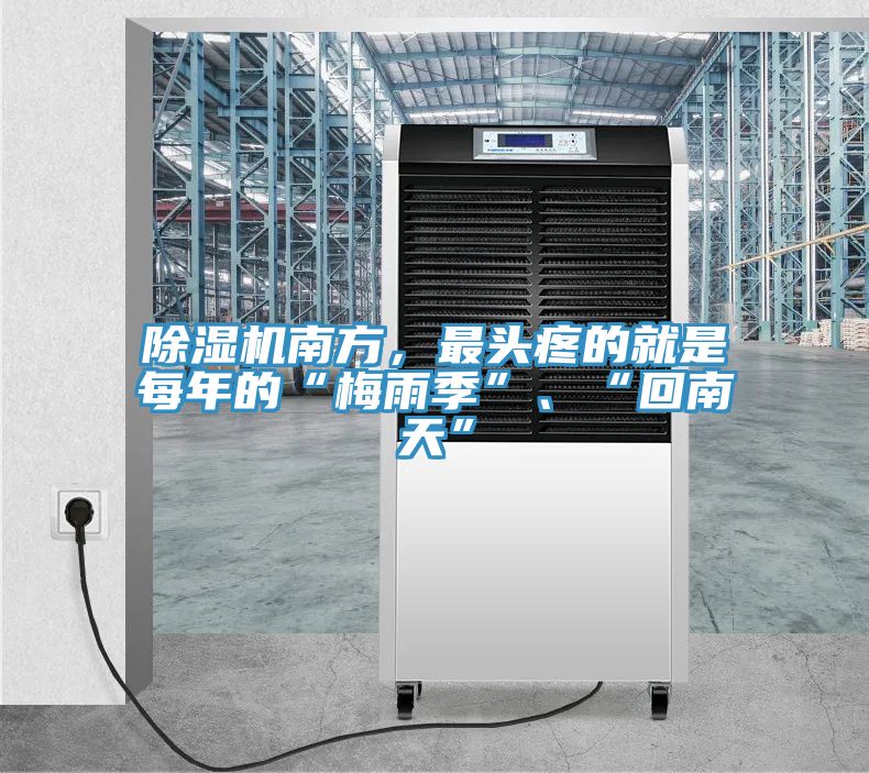除濕機(jī)南方，最頭疼的就是每年的“梅雨季”、“回南天”