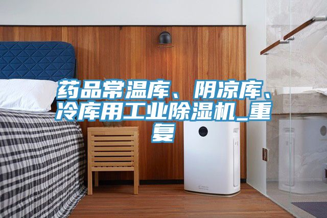 藥品常溫庫、陰涼庫、冷庫用工業(yè)除濕機(jī)_重復(fù)