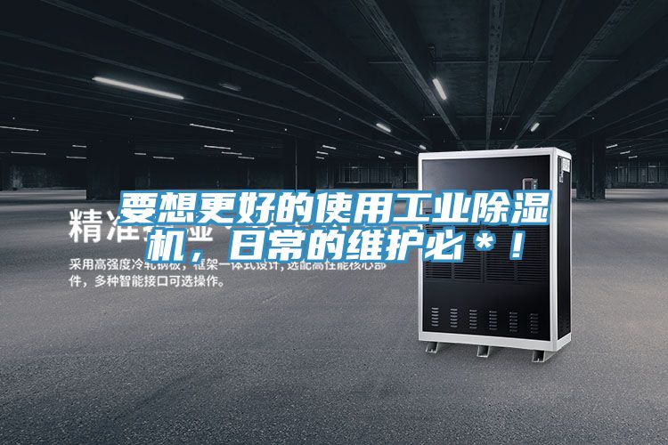 要想更好的使用工業(yè)除濕機，日常的維護必＊！