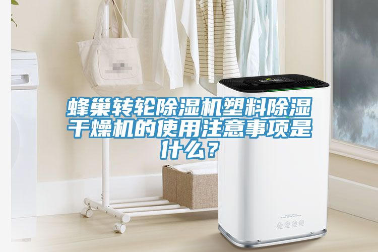 蜂巢轉(zhuǎn)輪除濕機(jī)塑料除濕干燥機(jī)的使用注意事項(xiàng)是什么？