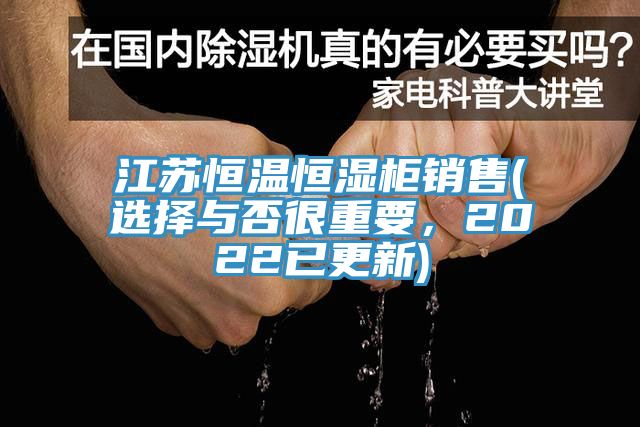 江蘇恒溫恒濕柜銷售(選擇與否很重要，2022已更新)