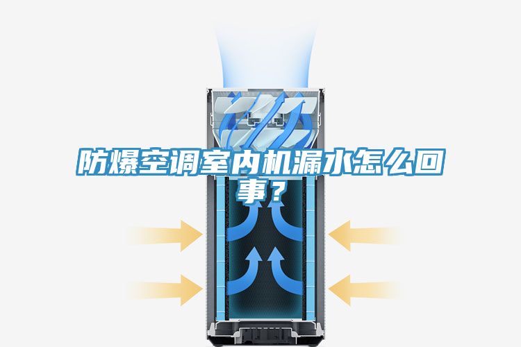 防爆空調(diào)室內(nèi)機漏水怎么回事？