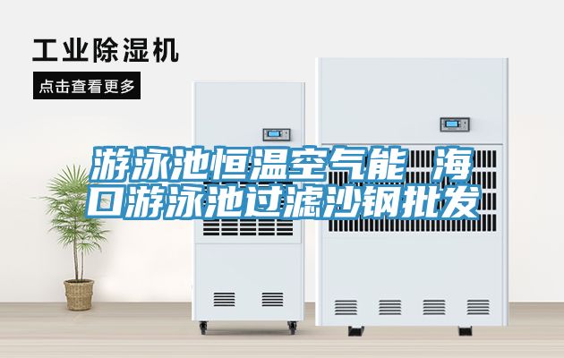 游泳池恒溫空氣能 ?？谟斡境剡^(guò)濾沙鋼批發(fā)