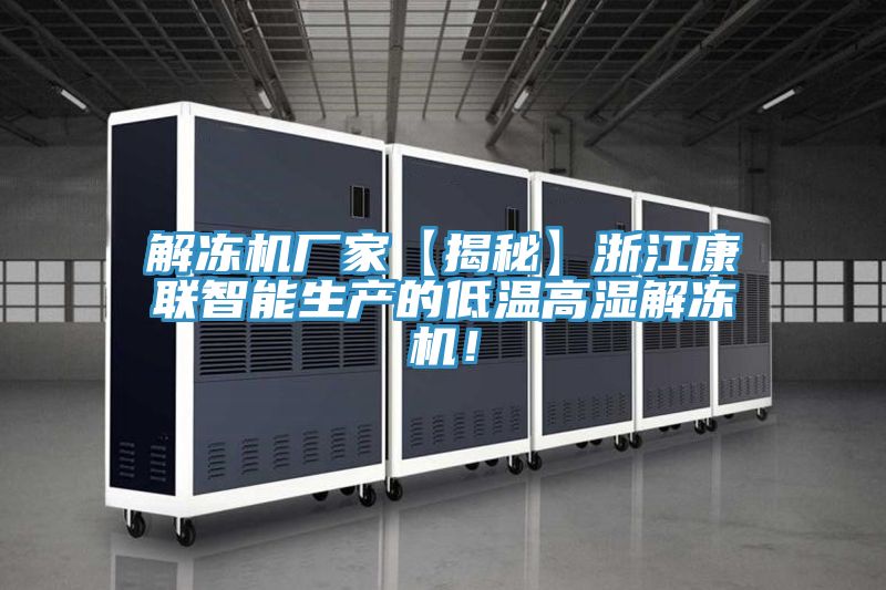 解凍機廠家【揭秘】浙江康聯(lián)智能生產(chǎn)的低溫高濕解凍機！